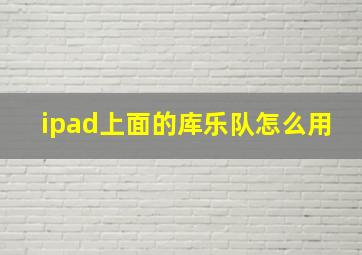 ipad上面的库乐队怎么用