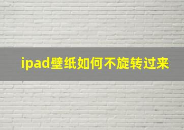 ipad壁纸如何不旋转过来