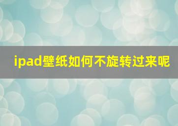 ipad壁纸如何不旋转过来呢