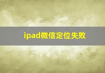 ipad微信定位失败