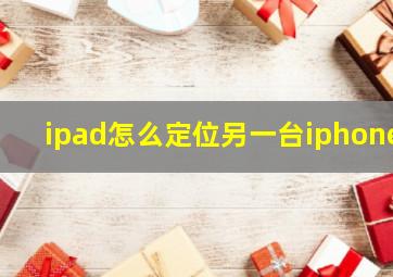 ipad怎么定位另一台iphone