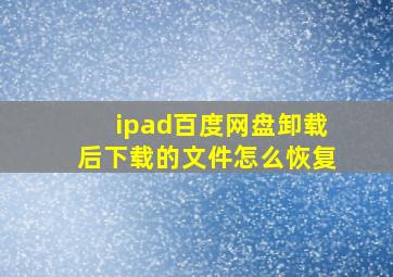 ipad百度网盘卸载后下载的文件怎么恢复