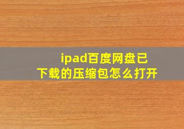 ipad百度网盘已下载的压缩包怎么打开