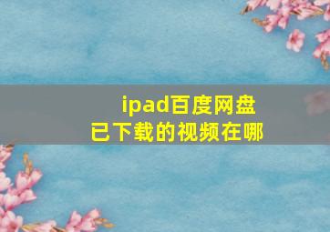 ipad百度网盘已下载的视频在哪