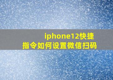 iphone12快捷指令如何设置微信扫码