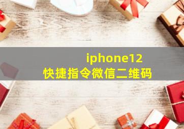 iphone12快捷指令微信二维码