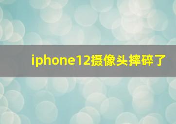 iphone12摄像头摔碎了