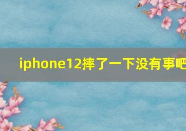 iphone12摔了一下没有事吧