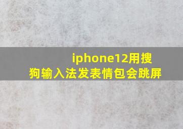 iphone12用搜狗输入法发表情包会跳屏