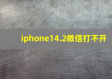 iphone14.2微信打不开