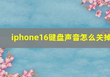 iphone16键盘声音怎么关掉