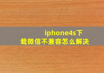 iphone4s下载微信不兼容怎么解决