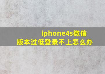 iphone4s微信版本过低登录不上怎么办