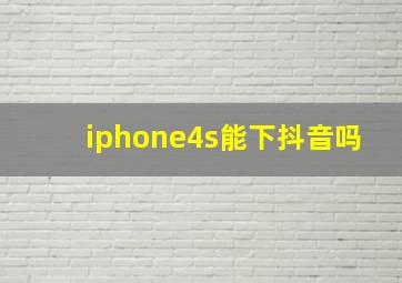 iphone4s能下抖音吗