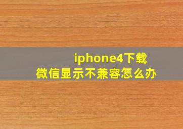 iphone4下载微信显示不兼容怎么办