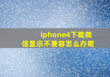 iphone4下载微信显示不兼容怎么办呢