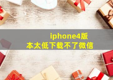 iphone4版本太低下载不了微信