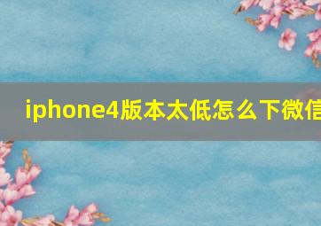 iphone4版本太低怎么下微信