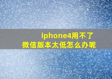 iphone4用不了微信版本太低怎么办呢