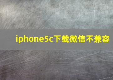 iphone5c下载微信不兼容