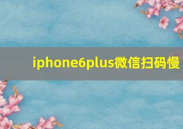 iphone6plus微信扫码慢