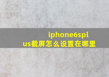 iphone6splus截屏怎么设置在哪里