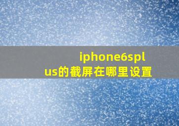 iphone6splus的截屏在哪里设置