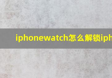 iphonewatch怎么解锁iphone