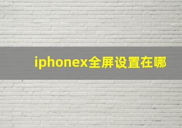 iphonex全屏设置在哪