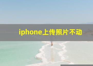 iphone上传照片不动