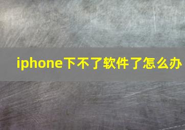 iphone下不了软件了怎么办