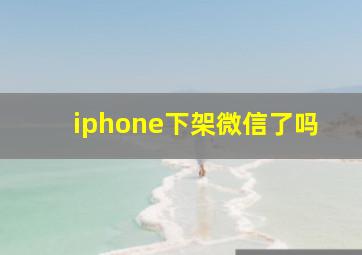 iphone下架微信了吗