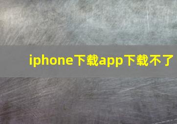 iphone下载app下载不了