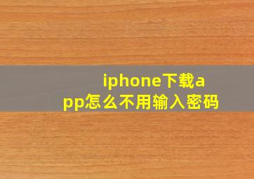 iphone下载app怎么不用输入密码