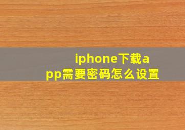 iphone下载app需要密码怎么设置