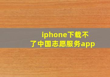 iphone下载不了中国志愿服务app