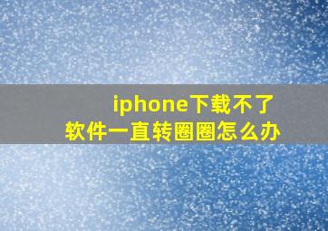 iphone下载不了软件一直转圈圈怎么办