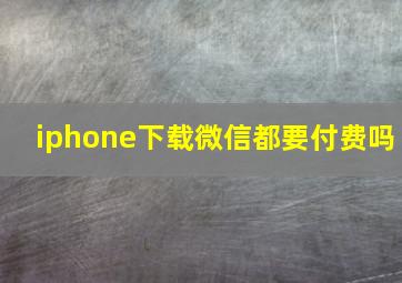 iphone下载微信都要付费吗