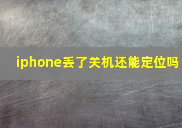 iphone丢了关机还能定位吗