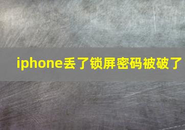 iphone丢了锁屏密码被破了