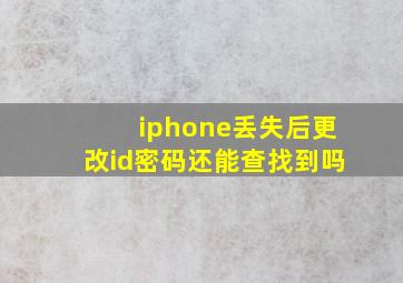 iphone丢失后更改id密码还能查找到吗