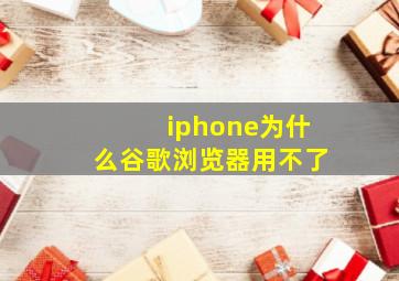 iphone为什么谷歌浏览器用不了