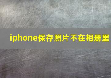 iphone保存照片不在相册里