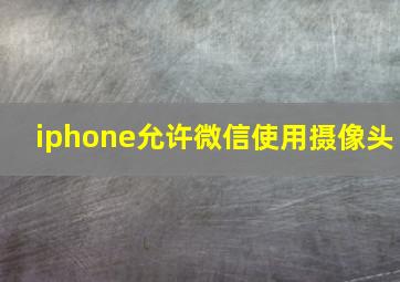 iphone允许微信使用摄像头