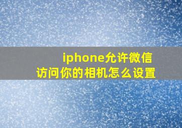 iphone允许微信访问你的相机怎么设置