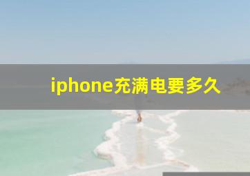 iphone充满电要多久