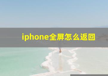 iphone全屏怎么返回