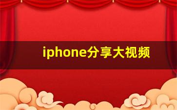 iphone分享大视频