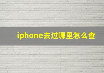 iphone去过哪里怎么查