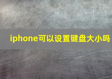 iphone可以设置键盘大小吗